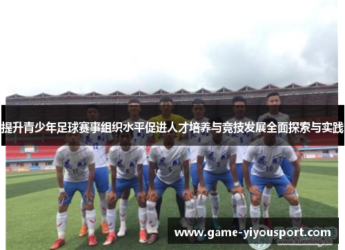 提升青少年足球赛事组织水平促进人才培养与竞技发展全面探索与实践