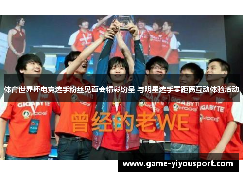 体育世界杯电竞选手粉丝见面会精彩纷呈 与明星选手零距离互动体验活动