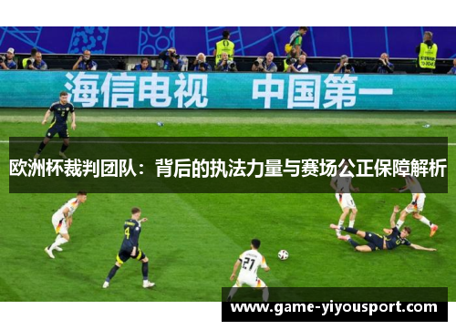欧洲杯裁判团队：背后的执法力量与赛场公正保障解析