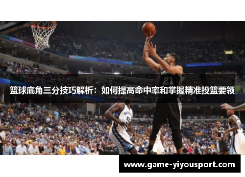 篮球底角三分技巧解析：如何提高命中率和掌握精准投篮要领