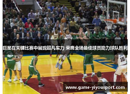 巨星在关键比赛中展现超凡实力 荣膺全场最佳球员助力球队胜利