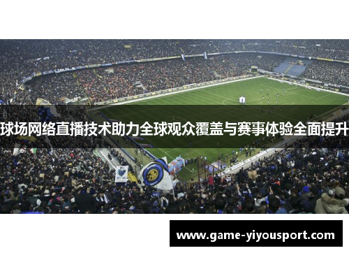 球场网络直播技术助力全球观众覆盖与赛事体验全面提升