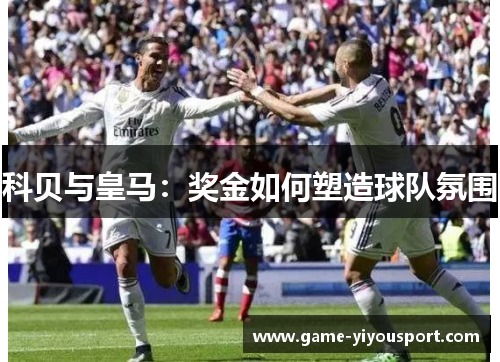 科贝与皇马：奖金如何塑造球队氛围