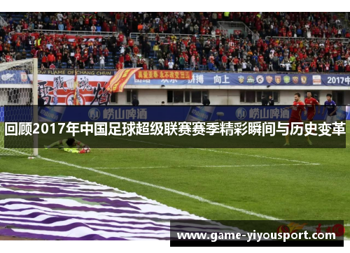 回顾2017年中国足球超级联赛赛季精彩瞬间与历史变革