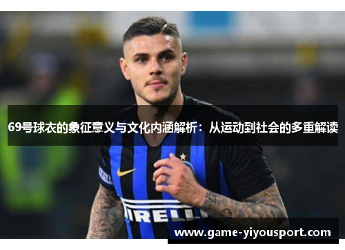 69号球衣的象征意义与文化内涵解析：从运动到社会的多重解读