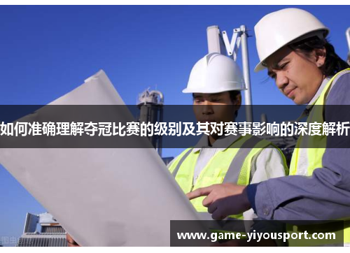 如何准确理解夺冠比赛的级别及其对赛事影响的深度解析