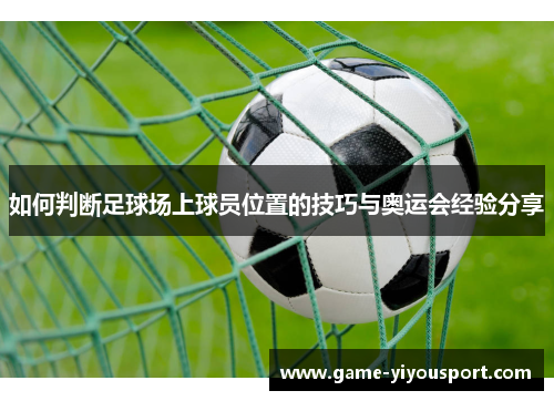 如何判断足球场上球员位置的技巧与奥运会经验分享