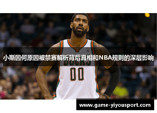 小斯因何原因被禁赛解析背后真相和NBA规则的深层影响